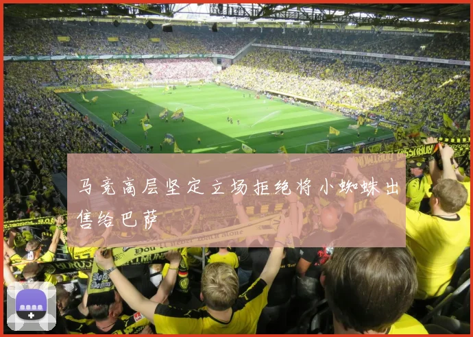 马竞高层坚定立场拒绝将小蜘蛛出售给巴萨