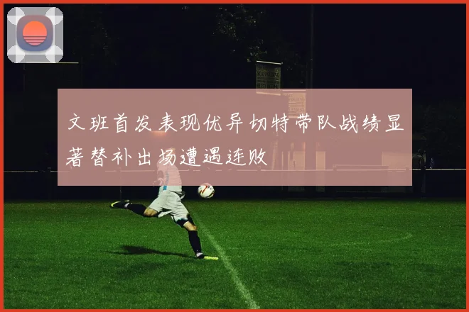 文班首发表现优异切特带队战绩显著替补出场遭遇连败