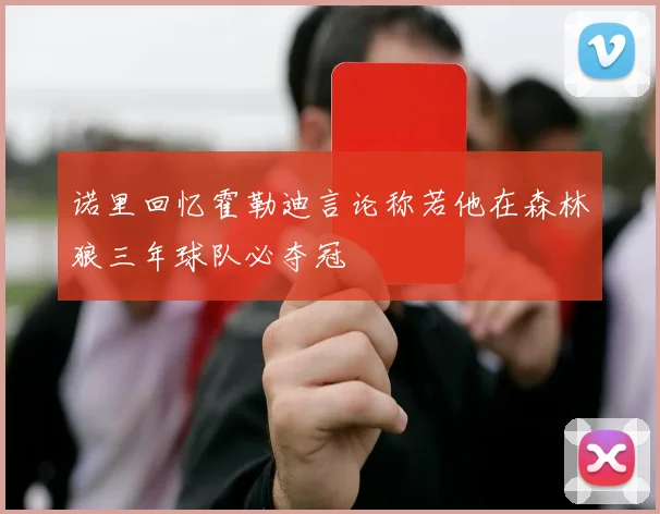 诺里回忆霍勒迪言论称若他在森林狼三年球队必夺冠