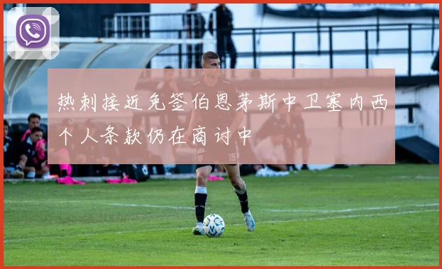 热刺接近免签伯恩茅斯中卫塞内西个人条款仍在商讨中