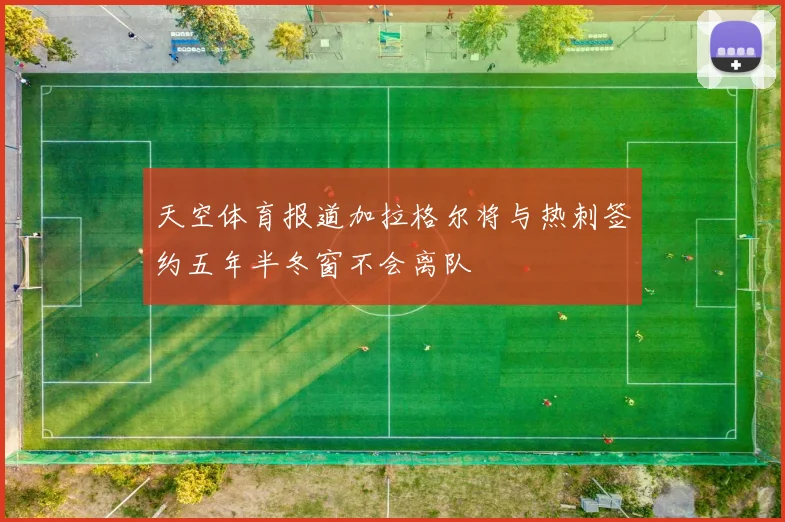 天空体育报道加拉格尔将与热刺签约五年半冬窗不会离队