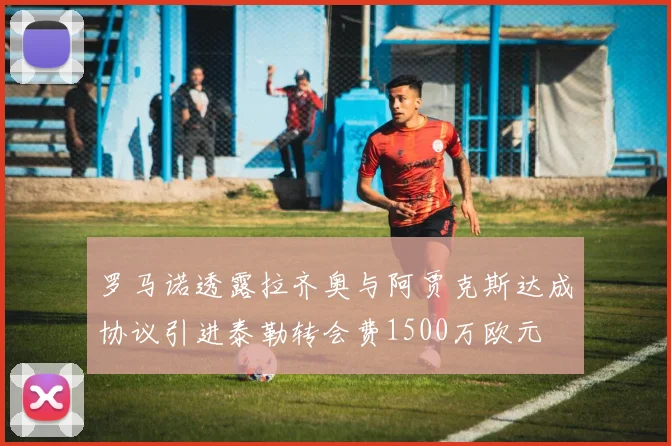 罗马诺透露拉齐奥与阿贾克斯达成协议引进泰勒转会费1500万欧元