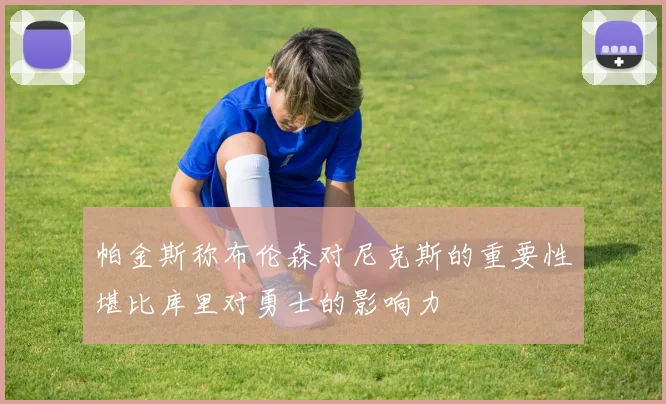 帕金斯称布伦森对尼克斯的重要性堪比库里对勇士的影响力
