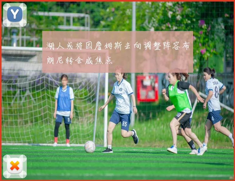 湖人或将因詹姆斯去向调整阵容布朗尼转会成焦点