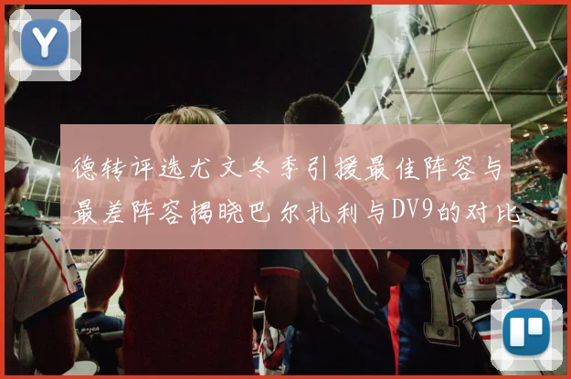 德转评选尤文冬季引援最佳阵容与最差阵容揭晓巴尔扎利与DV9的对比分析